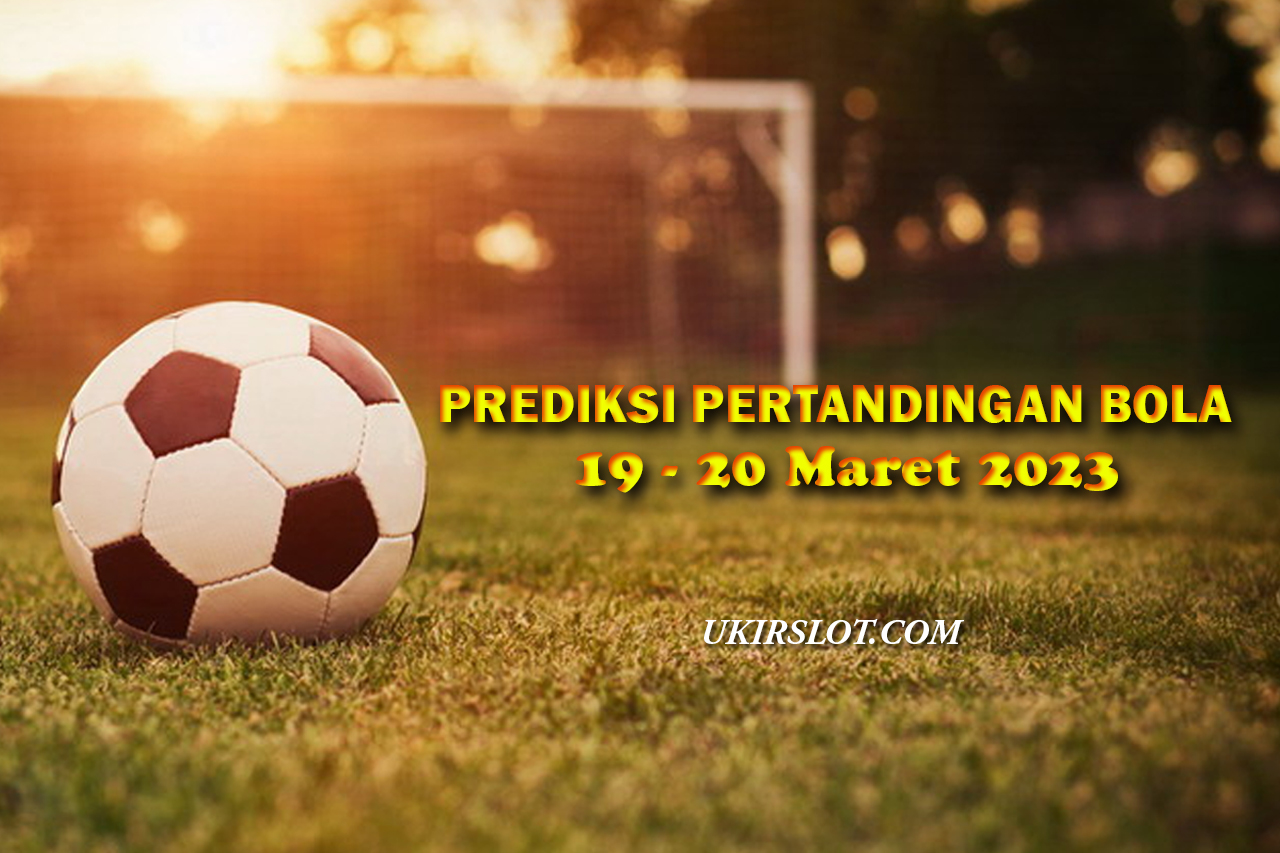 PREDIKSI PERTANDINGAN BOLA PALING AKURAT 19 - 20 MARET 2023