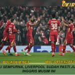 Terlalu Sempurna, Liverpool Sudah Pasti Juara Liga Inggris Musim Ini