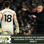 Aksi Ngamuk-ngamuk Pep Guardiola kepada Kiper Man City Viral, Katanya Itu Cuma Memuji