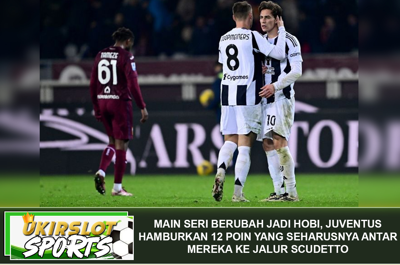 Main Seri Berubah Jadi Hobi, Juventus Hamburkan 12 Poin yang Seharusnya Antar Mereka ke Jalur Scudetto