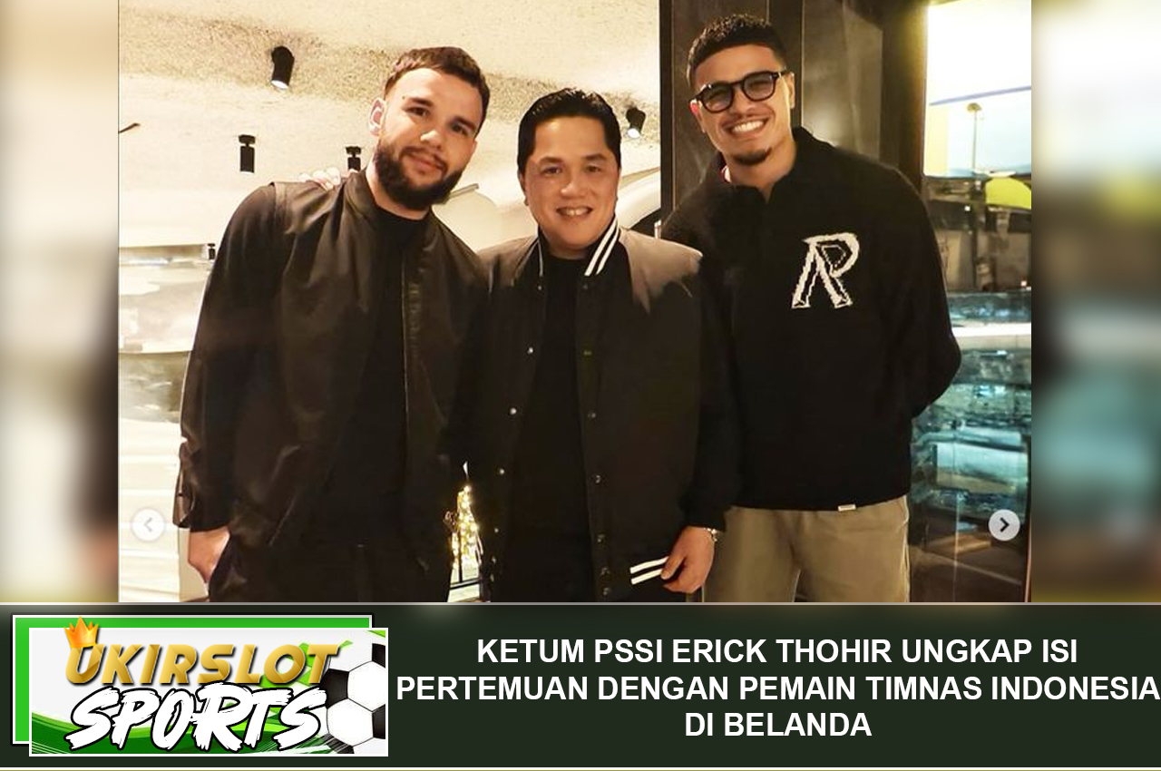 Ketum PSSI Erick Thohir Ungkap Isi Pertemuan dengan Pemain Timnas Indonesia di Belanda