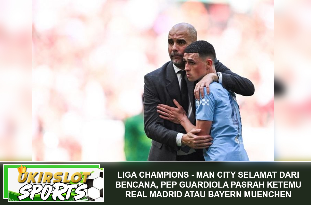 Liga Champions - Man City Selamat dari Bencana, Pep Guardiola Pasrah Ketemu Real Madrid atau Bayern Muenchen