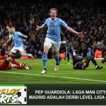 Pep Guardiola: Laga Man City Vs Real Madrid adalah Derbi Level Liga Champions