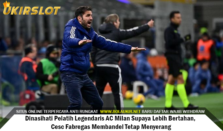 Dinasihati Pelatih Legendaris AC Milan Supaya Lebih Bertahan, Cesc Fabregas Membandel Tetap Menyerang