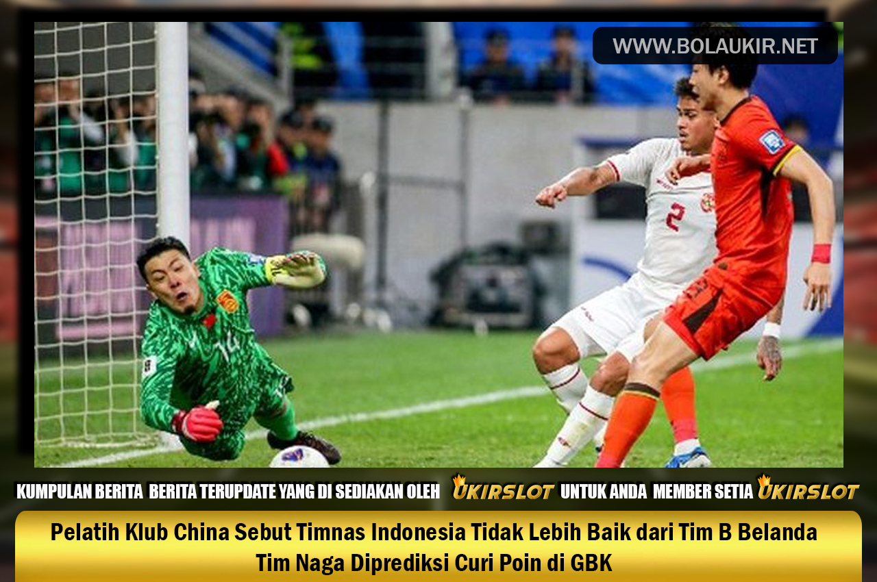 Pelatih Klub China Sebut Timnas Indonesia Tidak Lebih Baik dari Tim B Belanda, Tim Naga Diprediksi Curi Poin di GBK