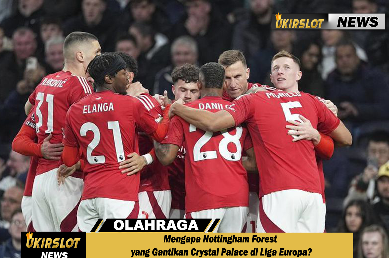 Mengapa Nottingham Forest yang Gantikan Crystal Palace di Liga Europa?