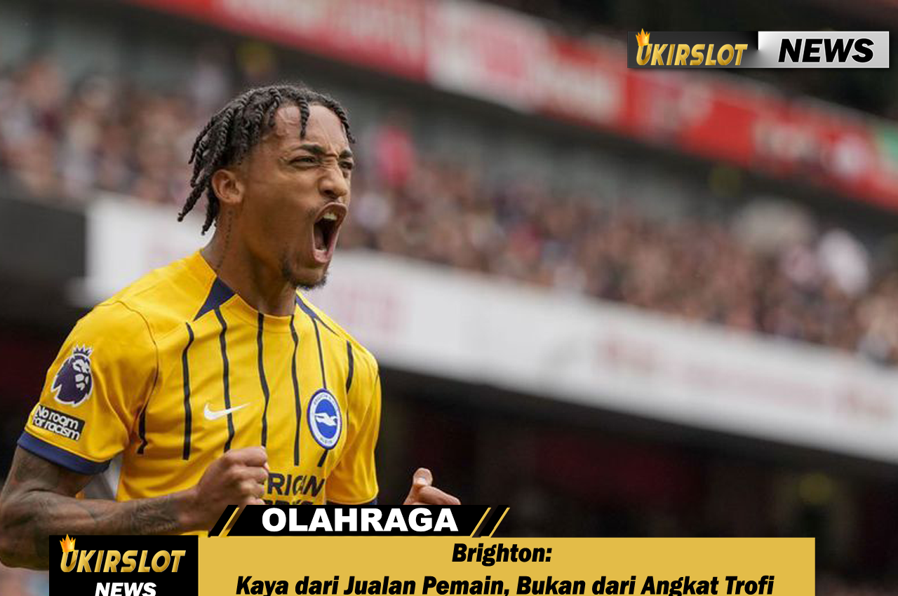 Brighton: Kaya dari Jualan Pemain, Bukan dari Angkat Trofi