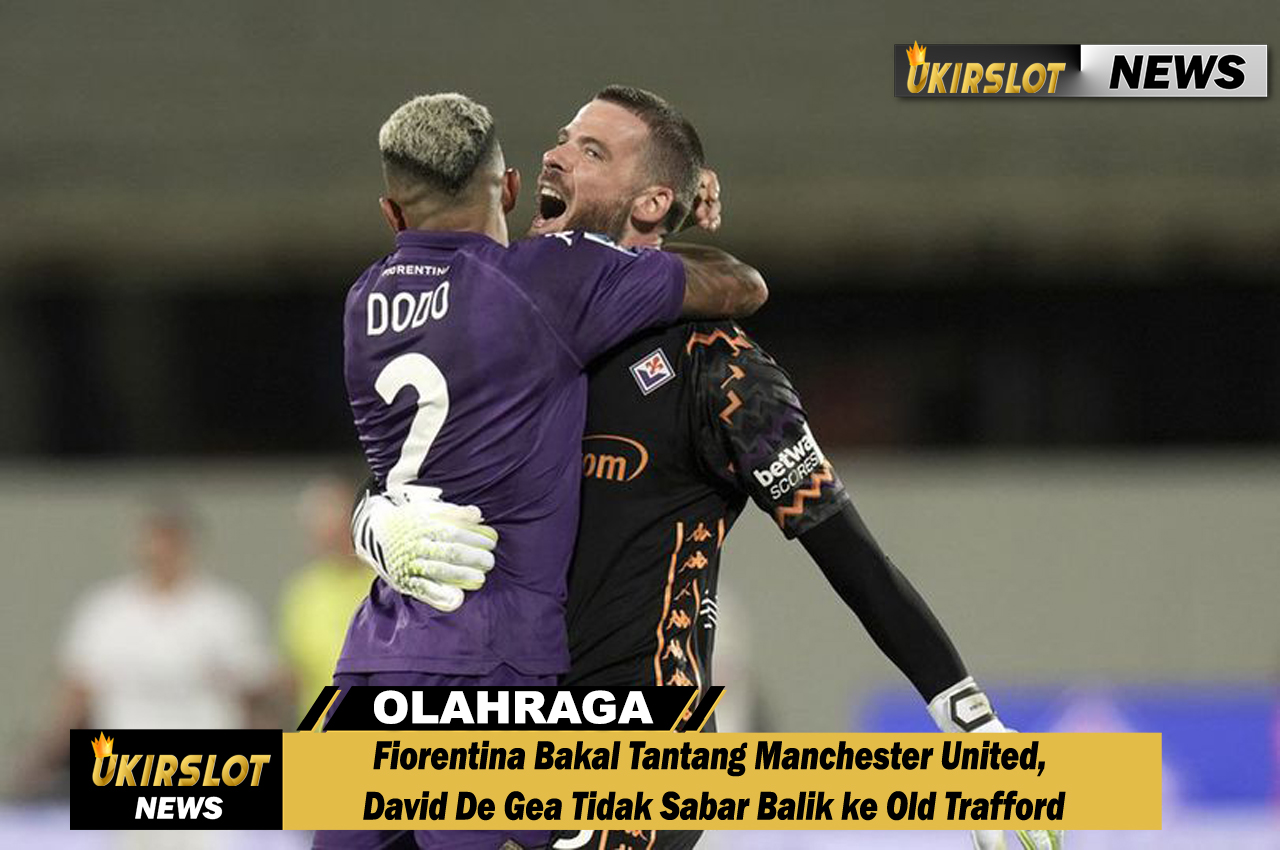 Fiorentina Bakal Tantang Manchester United, David De Gea Tidak Sabar Balik ke Old Trafford