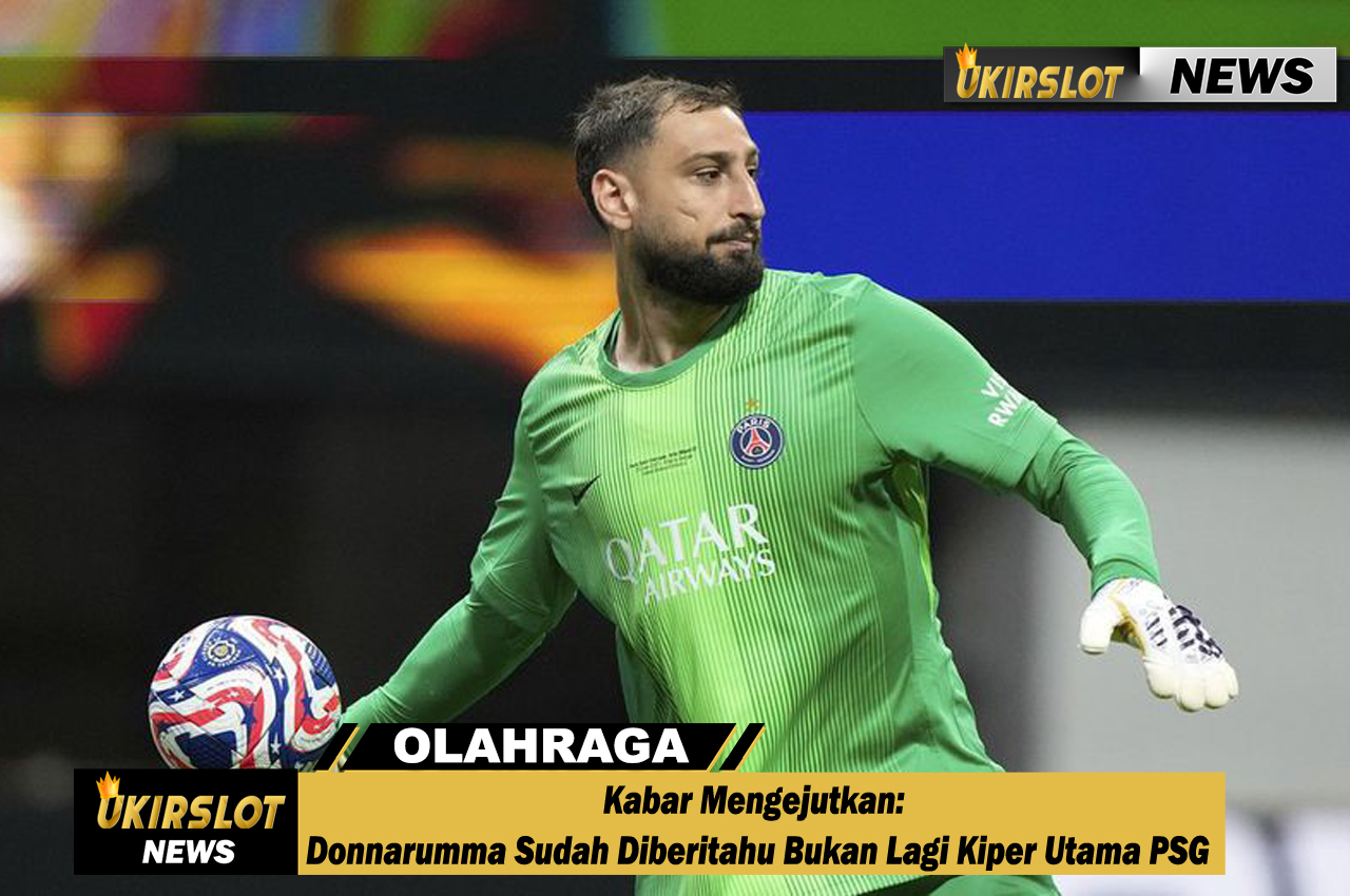 Kabar Mengejutkan: Donnarumma Sudah Diberitahu Bukan Lagi Kiper Utama PSG