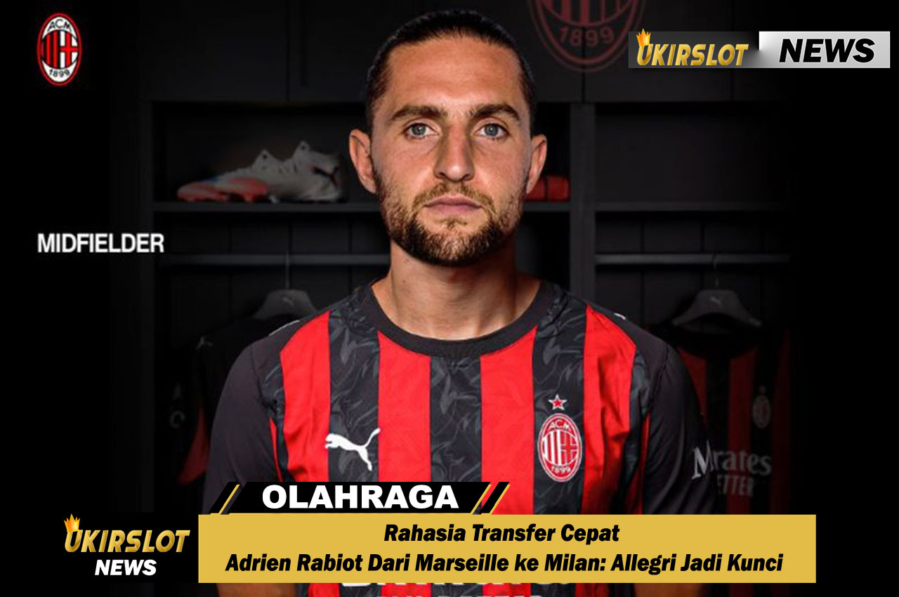 Rahasia Transfer Cepat Adrien Rabiot Dari Marseille ke Milan: Allegri Jadi Kunci